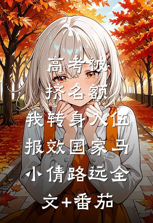 高考被挤名额，我转身入伍报效国家马小倩路远全文+番茄