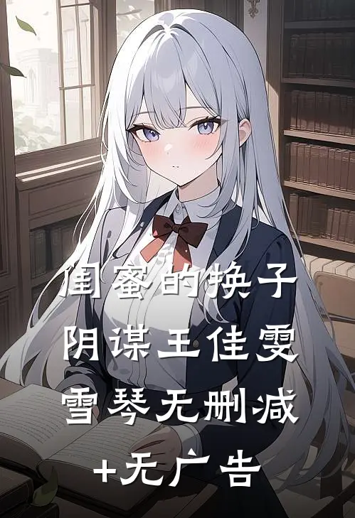 闺蜜的换子阴谋王佳雯雪琴无删减+无广告