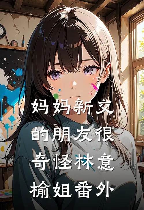 妈妈新交的朋友很奇怪林意榆姐 番外