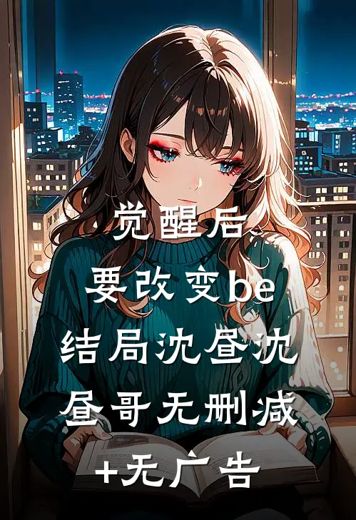 觉醒后，要改变be结局沈昼沈昼哥无删减+无广告