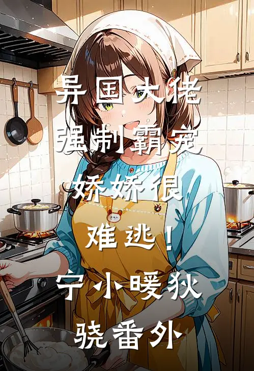 异国大佬强制霸宠，娇娇很难逃！宁小暖狄骁番外