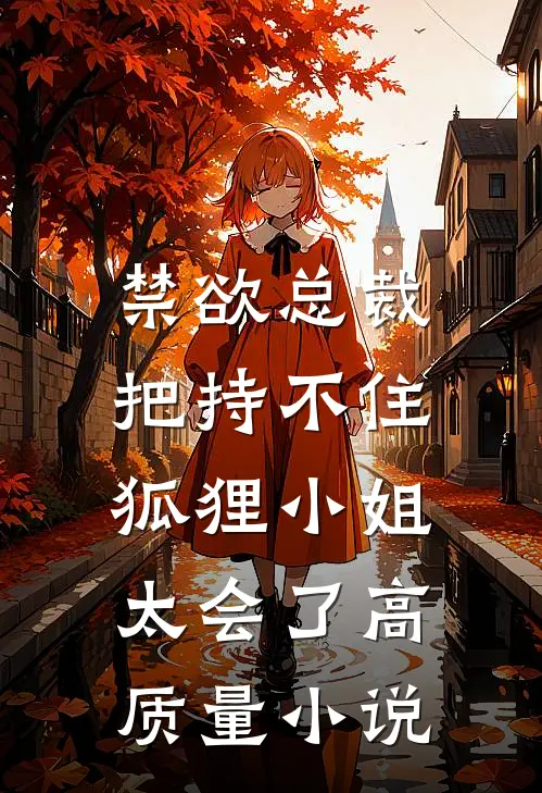 禁欲总裁把持不住，狐狸小姐太会了高质量小说