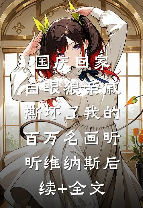 国庆回家，白眼狼亲戚撕坏了我的百万名画昕昕维纳斯后续+全文