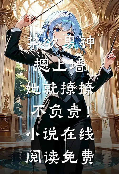禁欲男神摁上墙，她就撩撩不负责！小说在线阅读免费