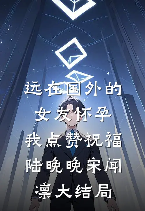 远在国外的女友怀孕，我点赞祝福陆晚晚宋闻凛大结局