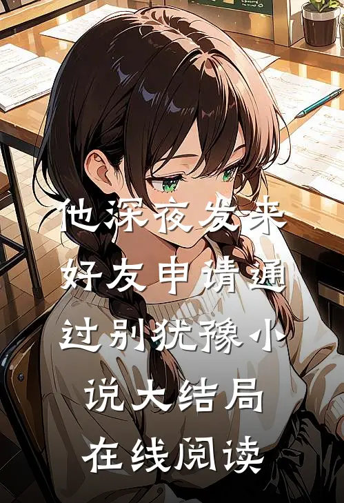 他深夜发来好友申请通过别犹豫小说大结局在线阅读