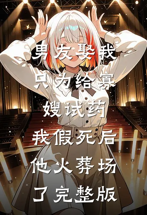 男友娶我只为给寡嫂试药，我假死后他火葬场了完整版