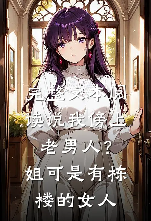 完整文本阅读说我傍上老男人？姐可是有栋楼的女人