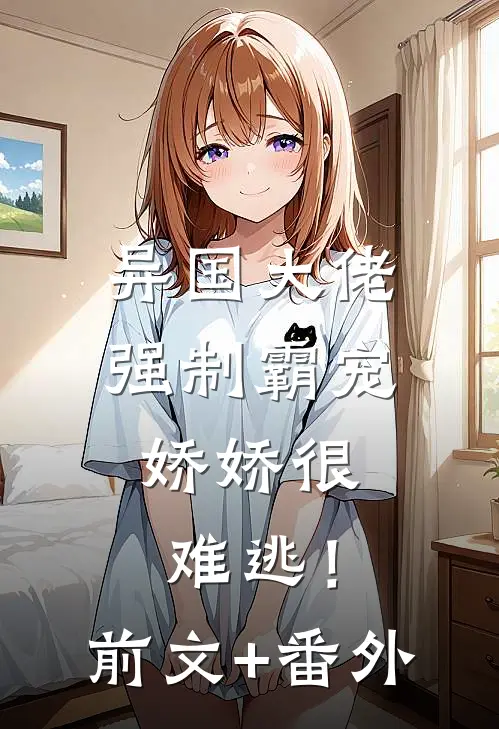 异国大佬强制霸宠，娇娇很难逃！前文+番外