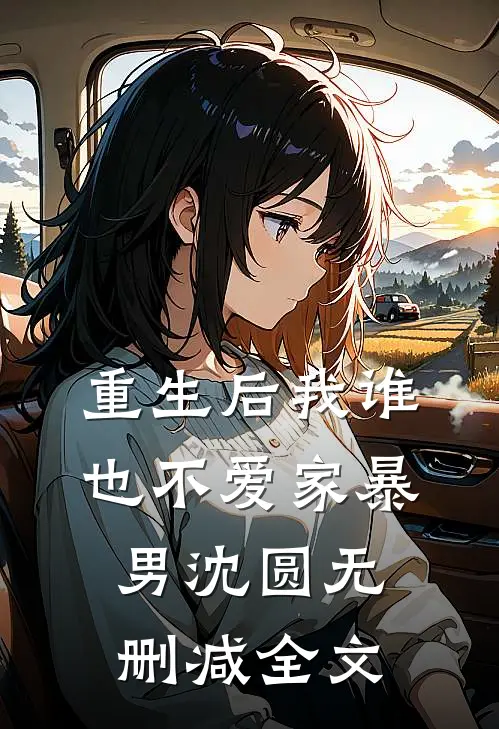 重生后我谁也不爱家暴男沈圆无删减全文