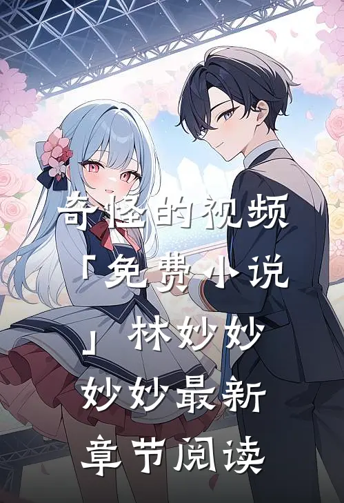 奇怪的视频「免费小说」林妙妙妙妙最新章节阅读