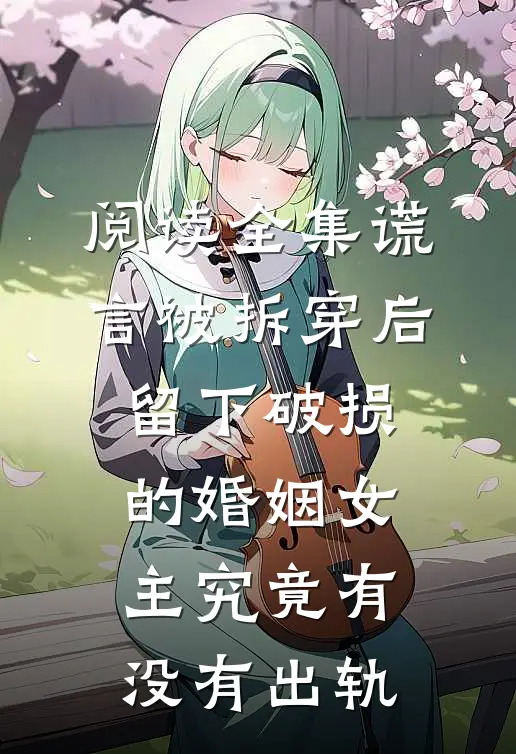阅读全集谎言被拆穿后,留下破损的婚姻女主究竟有没有出轨