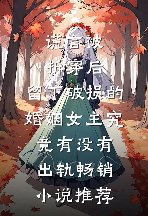 谎言被拆穿后,留下破损的婚姻女主究竟有没有出轨畅销小说推荐