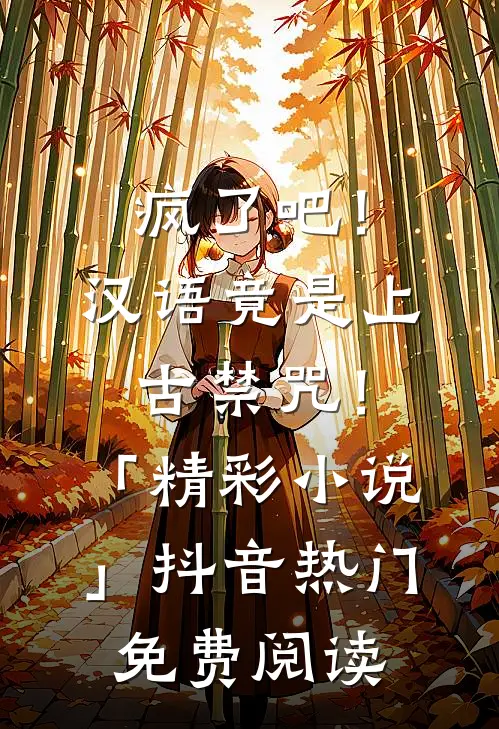 疯了吧！汉语竟是上古禁咒！「精彩小说」抖音热门免费阅读