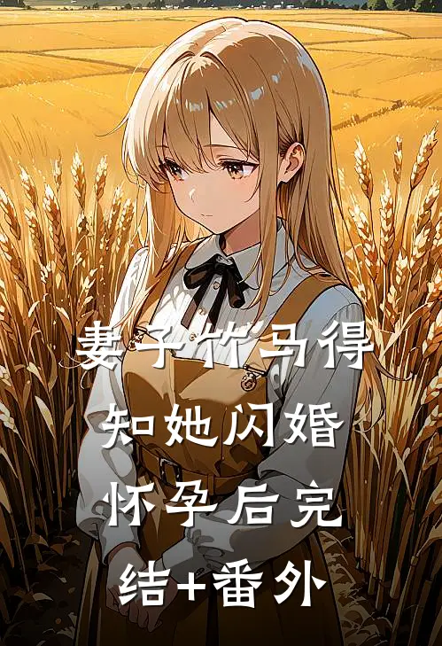 妻子竹马得知她闪婚怀孕后完结+番外