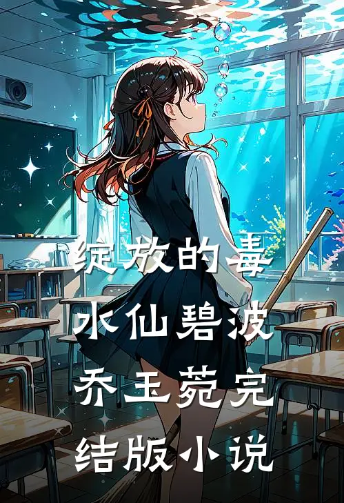 绽放的毒水仙碧波乔玉菀完结版小说