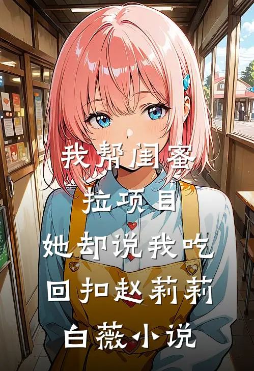 我帮闺蜜拉项目，她却说我吃回扣赵莉莉白薇小说
