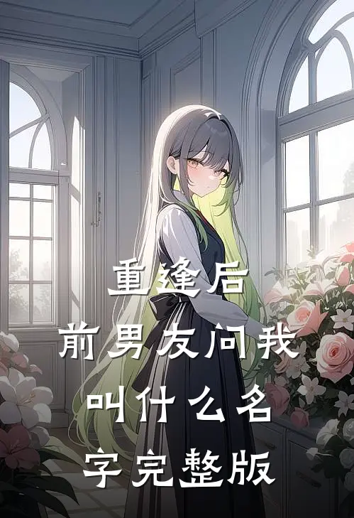 重逢后，前男友问我叫什么名字完整版
