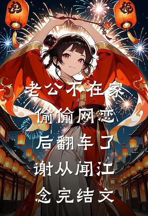 老公不在家，偷偷网恋后翻车了谢从闻江念完结文