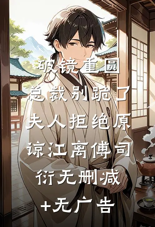 破镜重圆：总裁别跪了，夫人拒绝原谅江离傅司衍无删减+无广告