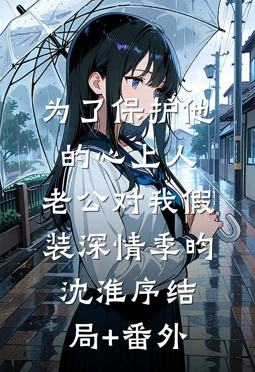 为了保护他的心上人，老公对我假装深情季昀沈淮序结局+番外