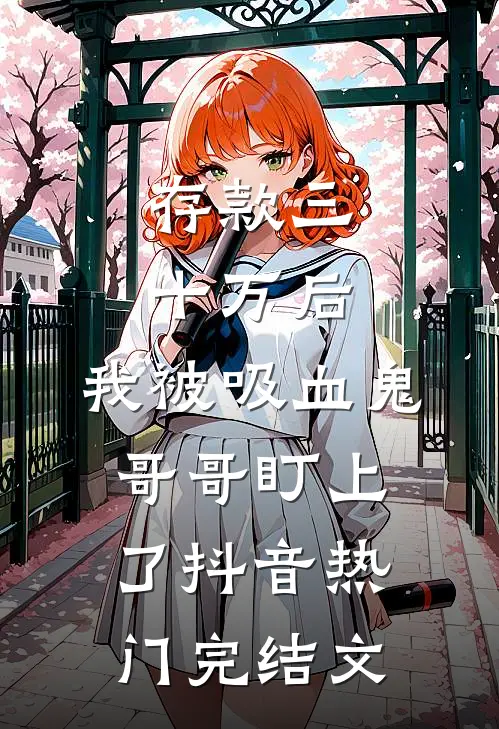 存款三十万后，我被吸血鬼哥哥盯上了抖音热门完结文