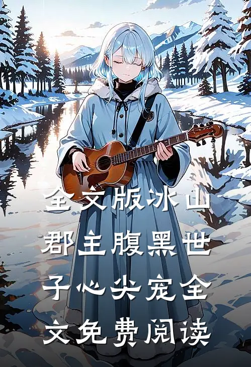全文版冰山郡主腹黑世子心尖宠全文免费阅读