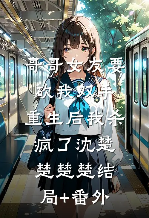 哥哥女友要砍我双手，重生后我杀疯了沈楚楚楚楚结局+番外