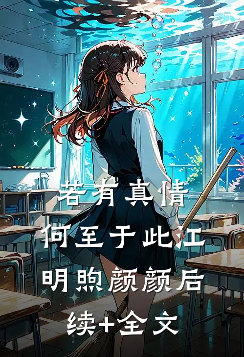若有真情，何至于此江明煦颜颜后续+全文