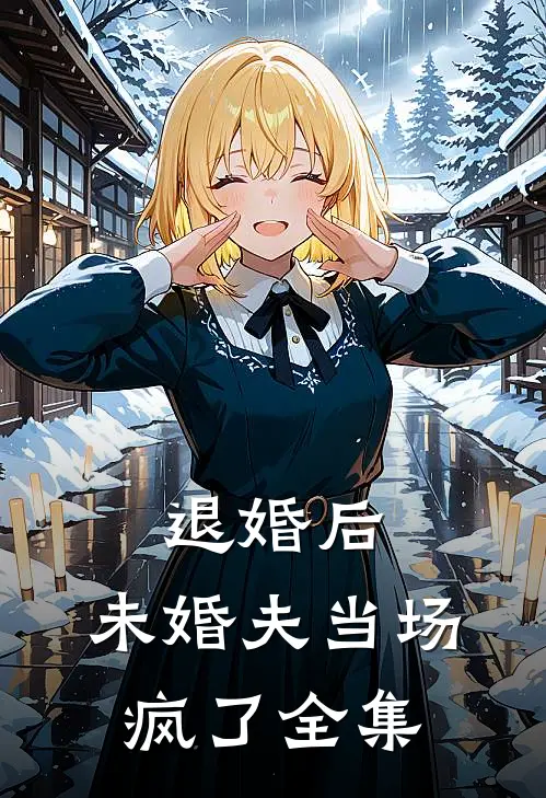 退婚后，未婚夫当场疯了 全集