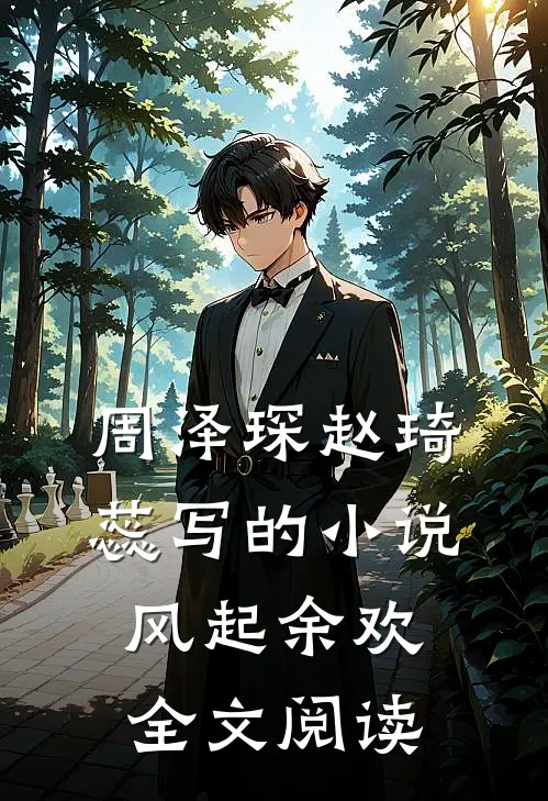 周泽琛赵琦蕊写的小说风起余欢全文阅读