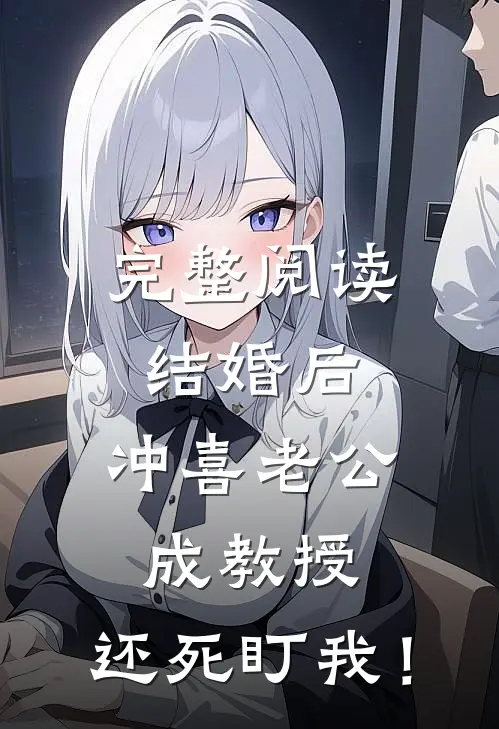 完整阅读结婚后，冲喜老公成教授，还死盯我！