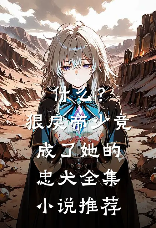 什么？狠戾帝少竟成了她的忠犬全集小说推荐