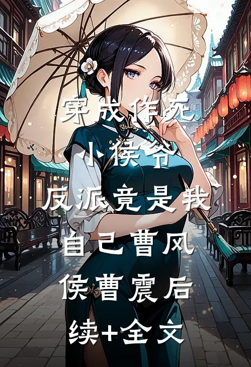 穿成作死小侯爷，反派竟是我自己曹风侯曹震后续+全文