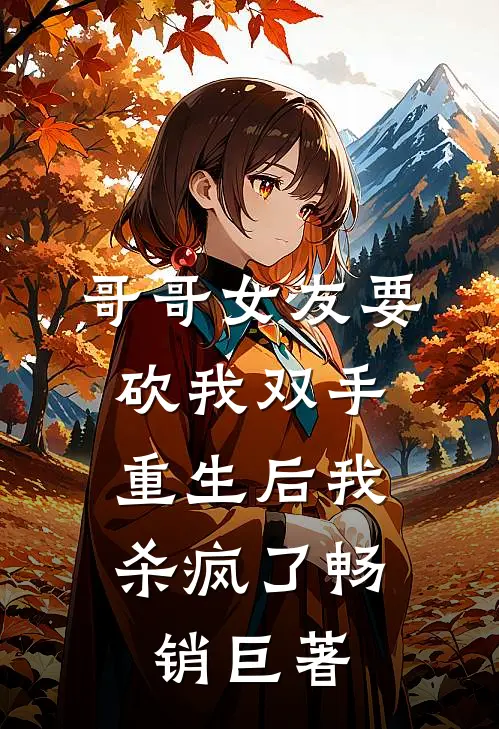 哥哥女友要砍我双手，重生后我杀疯了畅销巨著