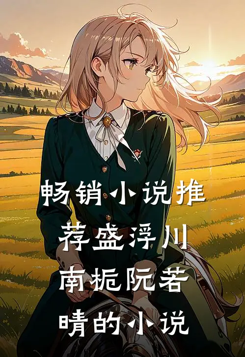 畅销小说推荐盛浮川南栀阮若晴的小说