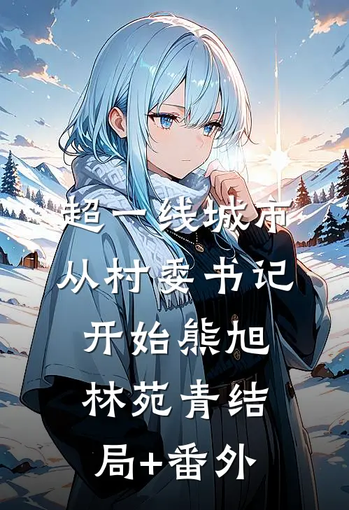 超一线城市：从村委书记开始熊旭林苑青结局+番外