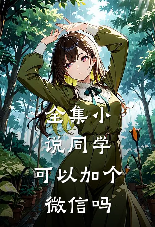 全集小说同学，可以加个微信吗