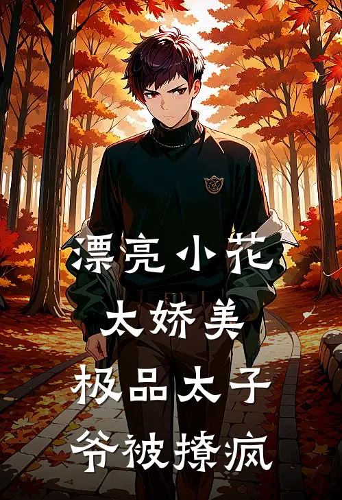 漂亮小花太娇美，极品太子爷被撩疯