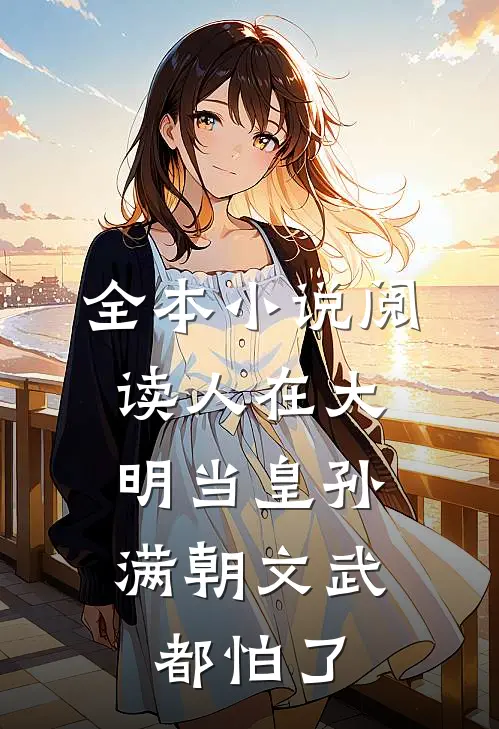 全本小说阅读人在大明当皇孙，满朝文武都怕了