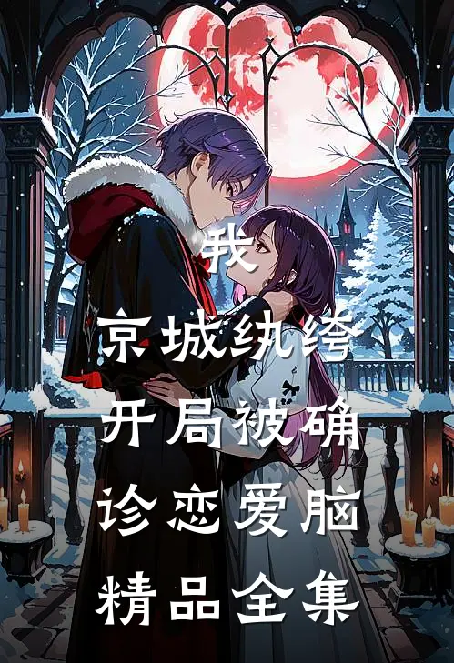 我，京城纨绔，开局被确诊恋爱脑精品全集