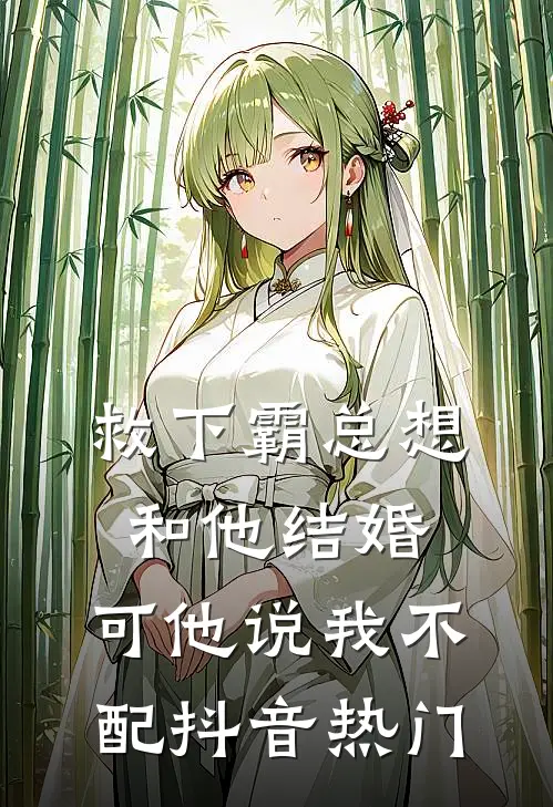 救下霸总想和他结婚，可他说我不配抖音热门