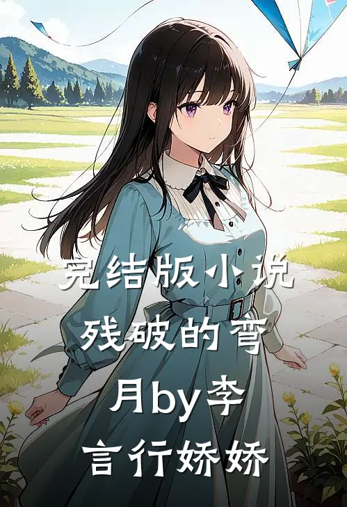 完结版小说残破的弯月by李言行娇娇