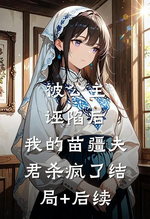 被公主诬陷后，我的苗疆夫君杀疯了结局+后续