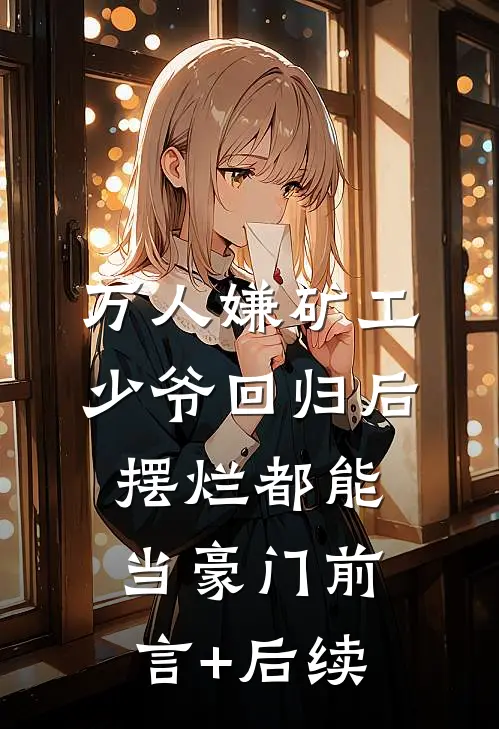 万人嫌矿工少爷回归后，摆烂都能当豪门前言+后续