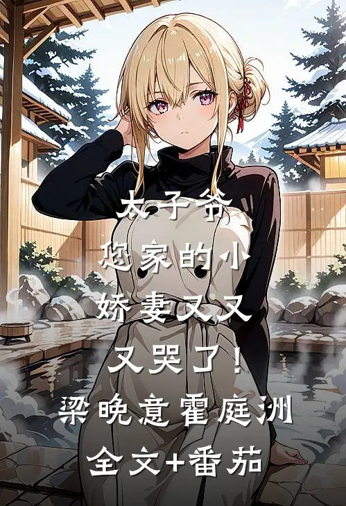 太子爷，您家的小娇妻又又又哭了！梁晚意霍庭洲全文+番茄