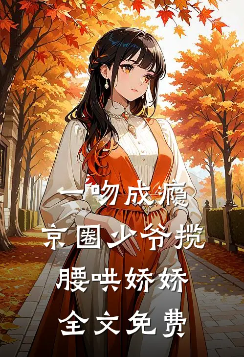 一吻成瘾，京圈少爷揽腰哄娇娇全文免费