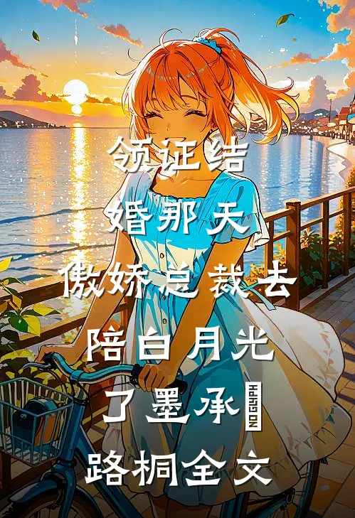领证结婚那天，傲娇总裁去陪白月光了墨承璟路桐全文