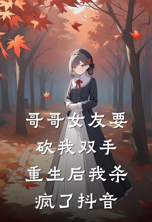 哥哥女友要砍我双手，重生后我杀疯了抖音