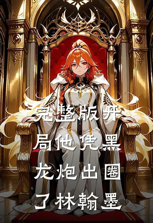 完整版开局他凭黑龙炮出圈了林翰墨